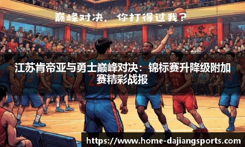 江苏肯帝亚与勇士巅峰对决:锦标赛升降级附加赛精彩战报