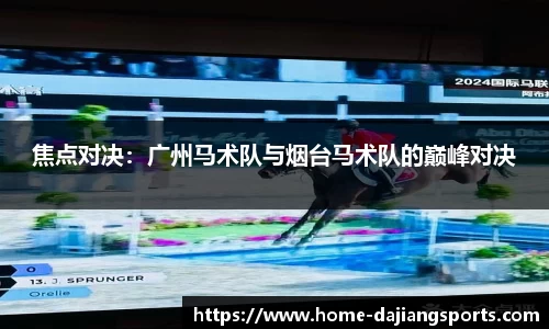 焦点对决:广州马术队与烟台马术队的巅峰对决