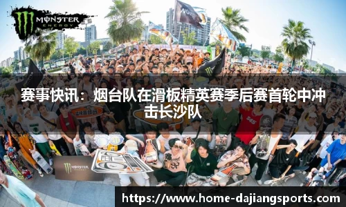 赛事快讯:烟台队在滑板精英赛季后赛首轮中冲击长沙队