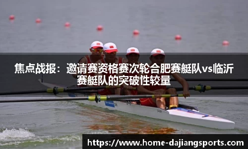 焦点战报:邀请赛资格赛次轮合肥赛艇队vs临沂赛艇队的突破性较量